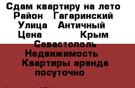 Сдам квартиру на лето › Район ­ Гагаринский › Улица ­ Античный › Цена ­ 2 000 - Крым, Севастополь Недвижимость » Квартиры аренда посуточно   